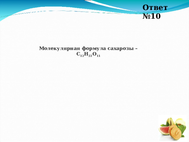 Ответ №10 Молекулярная формула сахарозы – С 12 Н 22 О 11 