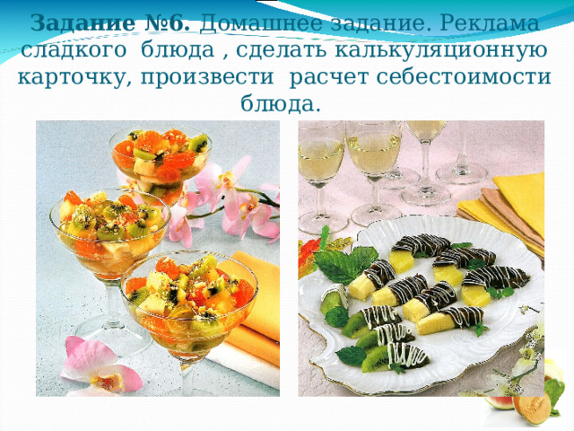 Задание №6. Домашнее задание. Реклама сладкого блюда , сделать калькуляционную карточку, произвести расчет себестоимости блюда. 