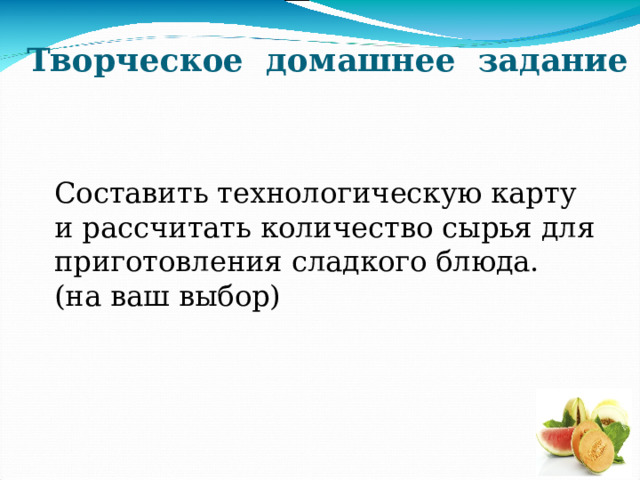 Творческое домашнее задание Составить технологическую карту и рассчитать количество сырья для приготовления сладкого блюда. (на ваш выбор) 
