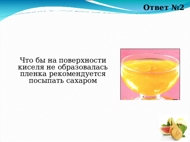 Ответ №2 Что бы на поверхности киселя не образовалась пленка рекомендуется посыпать сахаром 