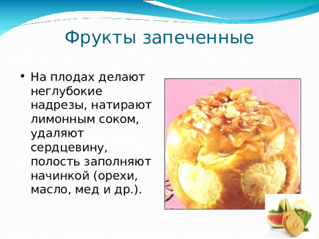Фрукты запеченные На плодах делают неглубокие надрезы, натирают лимонным соком, удаляют сердцевину, полость заполняют начинкой (орехи, масло, мед и др.). 