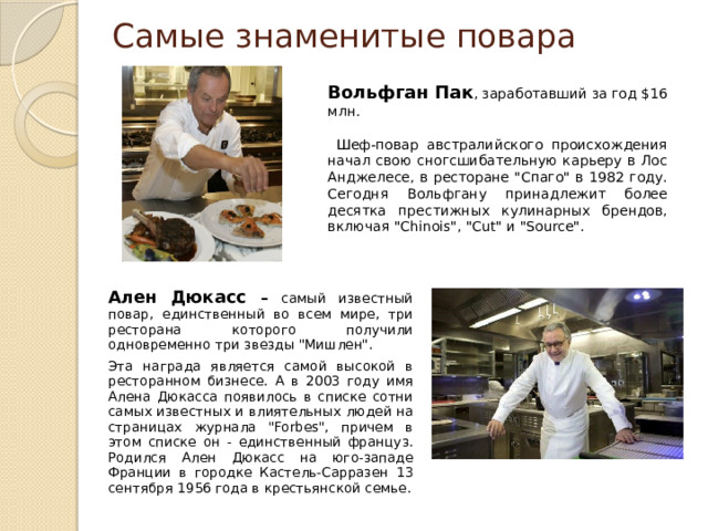 Самые знаменитые повара Вольфган Пак , заработавший за год $16 млн.  Шеф-повар австралийского происхождения начал свою сногсшибательную карьеру в Лос Анджелесе, в ресторане 