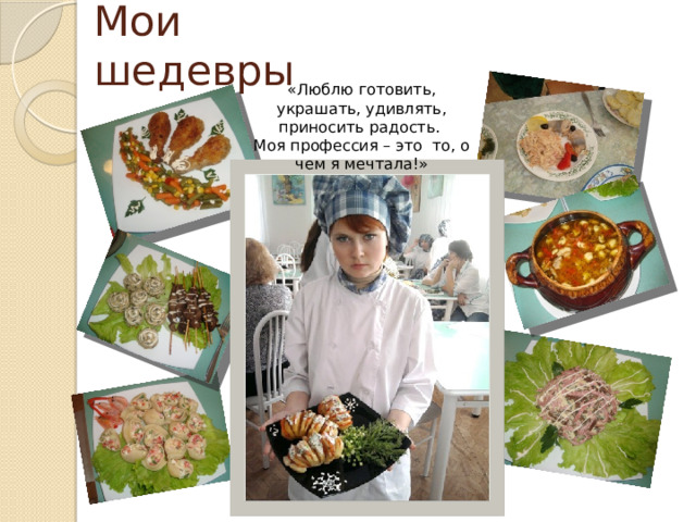 Мои шедевры «Люблю готовить, украшать, удивлять, приносить радость. Моя профессия – это то, о чем я мечтала!»  