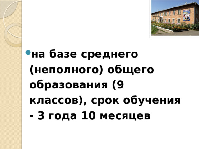  на базе среднего (неполного) общего образования (9 классов), срок обучения - 3 года 10 месяцев 