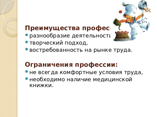 Преимущества профессии : разнообразие деятельности, творческий подход, востребованность на рынке труда. Ограничения профессии: не всегда комфортные условия труда, необходимо наличие медицинской книжки.  