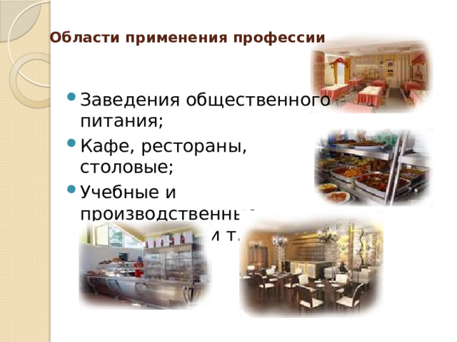 Области применения профессии   Заведения общественного питания; Кафе, рестораны, столовые; Учебные и производственные предприятия и т.п.  