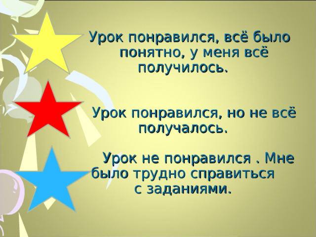  Урок понравился, всё было  понятно, у меня всё получилось.     Урок понравился, но не всё получалось.   Урок не понравился . Мне было трудно справиться  с заданиями.  