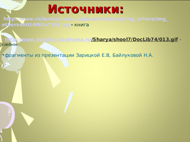 Источники:  http://www.richcollection.ru/uploads/catalog/img_others/img_ others46016f60a7158.jpg - книга http :// www . koipkro . kostroma . ru / Sharya / shool 7/ DocLib 74/013. gif  - совёнок   фрагменты из презентации Зарицкой Е.В, Байлуковой Н.А.  