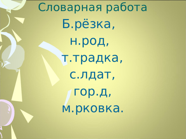 Словарная работа  Б.рёзка,  н.род,  т.традка,  с.лдат,  гор.д,  м.рковка.  