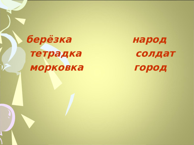  берёзка народ  тетрадка солдат  морковка город   