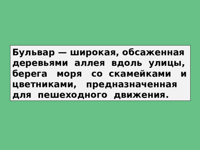 Бульвар — широкая, обсаженная деревьями аллея вдоль улицы, берега моря со скамейками и цветниками, предназначенная для пешеходного движения. 