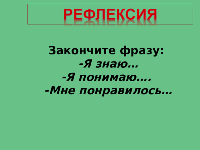 Закончите фразу:  -Я знаю… -Я понимаю….  -Мне понравилось…  