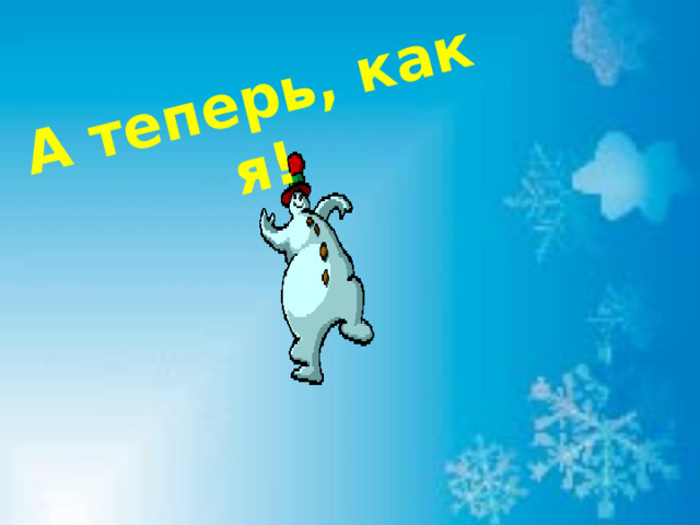 А теперь, как я! 