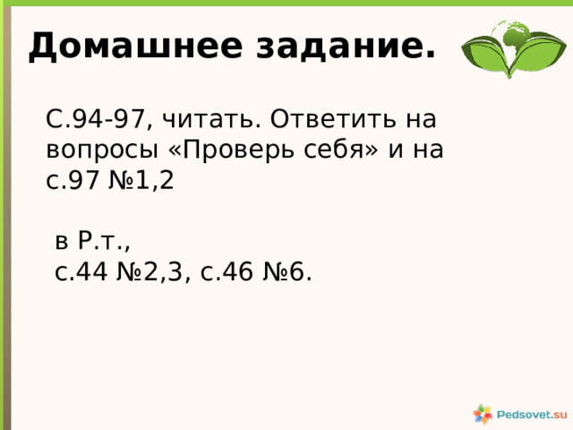 Домашнее задание. С.94-97, читать. Ответить на вопросы «Проверь себя» и на с.97 №1,2  в Р.т.,  с.44 №2,3, с.46 №6. 