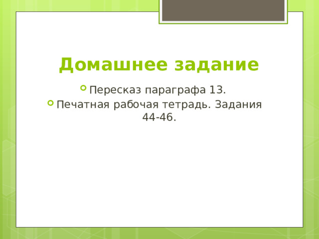 Домашнее задание Пересказ параграфа 13. Печатная рабочая тетрадь. Задания 44-46. 