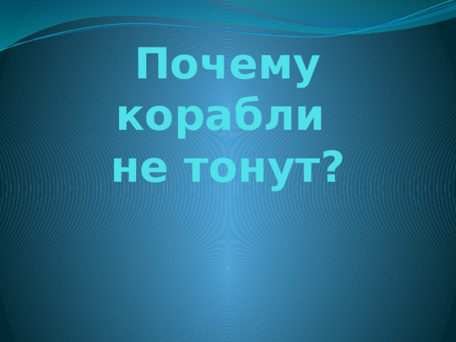 Почему корабли  не тонут? 