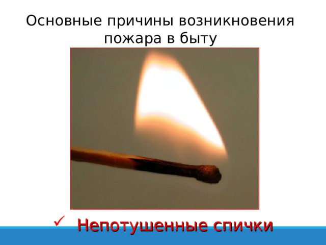 Основные причины возникновения пожара в быту  Непотушенные спички 