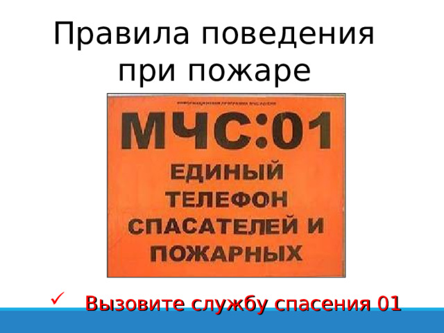 Правила поведения при пожаре  Вызовите службу спасения 01 