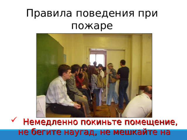 Правила поведения при пожаре  Немедленно покиньте помещение, не бегите наугад, не мешкайте на выходе 