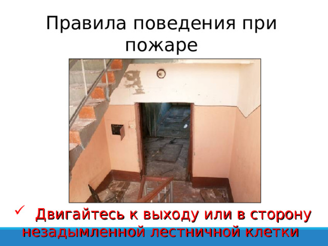 Правила поведения при пожаре  Двигайтесь к выходу или в сторону незадымленной лестничной клетки 