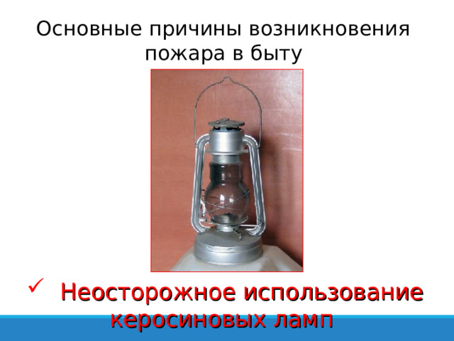 Основные причины возникновения пожара в быту  Неосторожное использование керосиновых ламп 