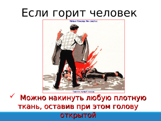 Если горит человек  Можно накинуть любую плотную ткань, оставив при этом голову открытой 