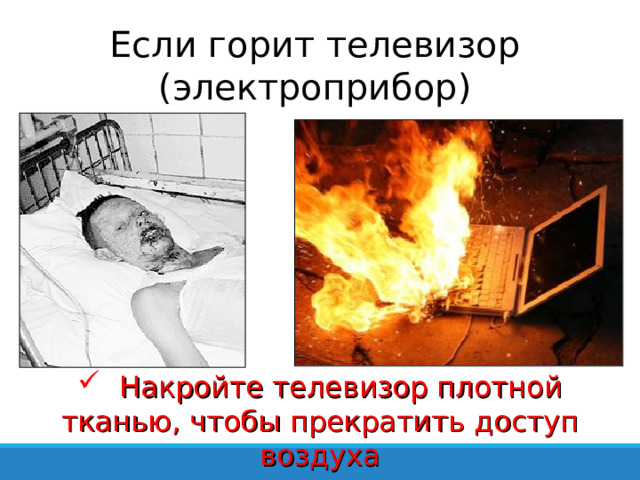 Если горит телевизор (электроприбор)  Накройте телевизор плотной тканью, чтобы прекратить доступ воздуха 