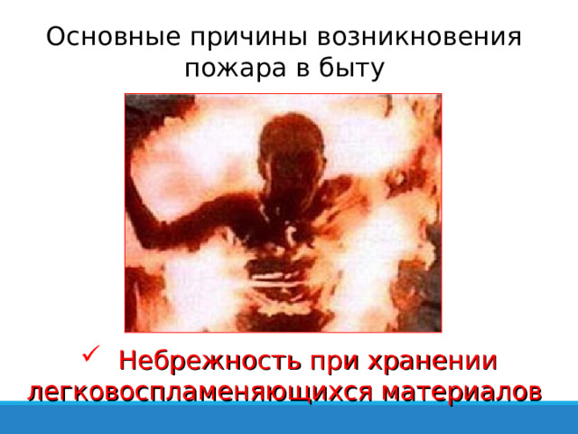 Основные причины возникновения пожара в быту  Небрежность при хранении легковоспламеняющихся материалов 