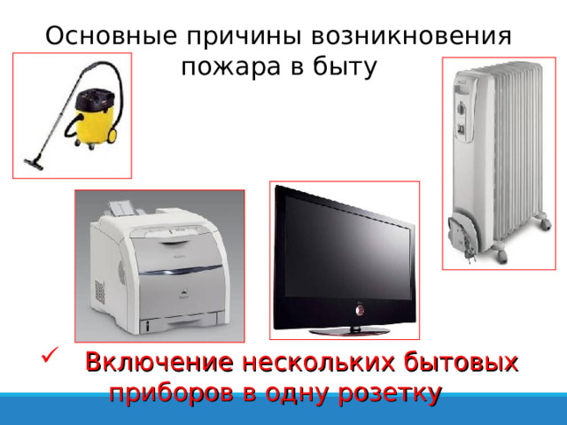 Основные причины возникновения пожара в быту  Включение нескольких бытовых приборов в одну розетку 