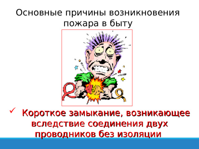 Основные причины возникновения пожара в быту  Короткое замыкание, возникающее вследствие соединения двух проводников без изоляции 