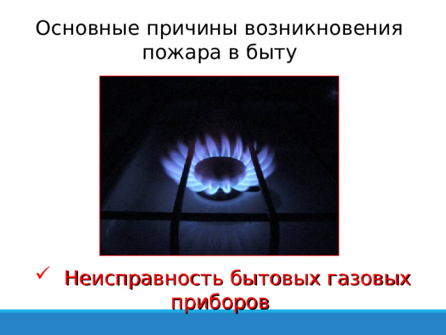Основные причины возникновения пожара в быту  Неисправность бытовых газовых приборов 