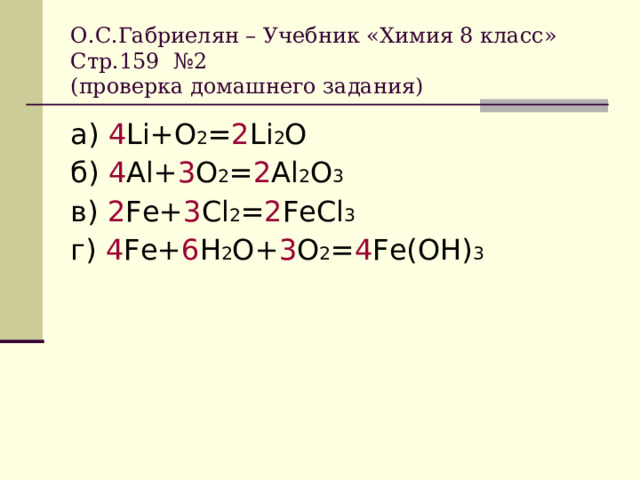 О.С.Габриелян – Учебник «Химия 8 класс»  Стр.159 №2  (проверка домашнего задания) а) 4 Li+O 2 = 2 Li 2 O б) 4 Al+ 3 O 2 = 2 Al 2 O 3 в) 2 Fe+ 3 Cl 2 = 2 FeCl 3 г) 4 Fe+ 6 H 2 O+ 3 O 2 = 4 Fe(OH) 3 
