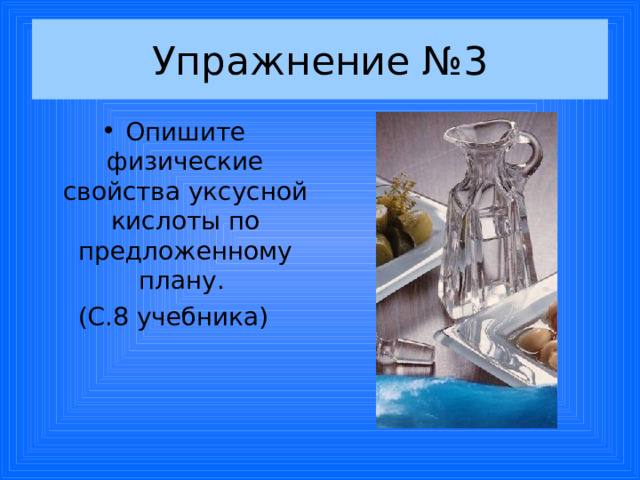 Упражнение №3 Опишите физические свойства уксусной кислоты по предложенному плану. (С.8 учебника) 