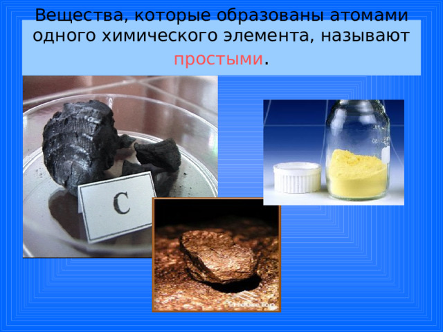 Вещества, которые образованы атомами одного химического элемента, называют простыми .   