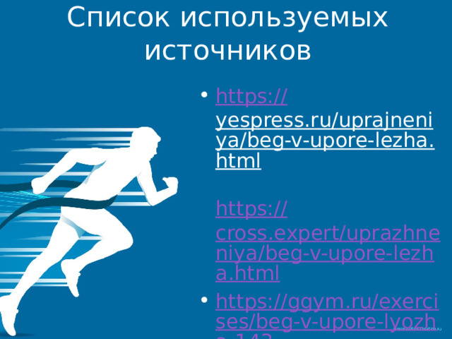 Список используемых источников https:// yespress.ru/uprajneniya/beg-v-upore-lezha.html  https:// cross.expert/uprazhneniya/beg-v-upore-lezha.html https://ggym.ru/exercises/beg-v-upore-lyozha-143 / Яндекс картинки 