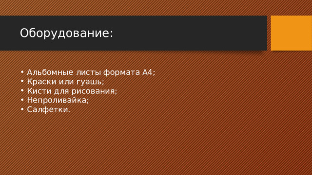 Оборудование: Альбомные листы формата А4; Краски или гуашь; Кисти для рисования; Непроливайка; Салфетки. 