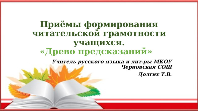 Приёмы формирования читательской грамотности учащихся.  «Древо предсказаний» Учитель русского языка и лит-ры МКОУ Черновская СОШ Долгих Т.В. 
