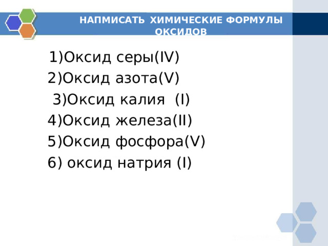 НАПМИСАТЬ  ХИМИЧЕСКИЕ ФОРМУЛЫ ОКСИДОВ  1)Оксид серы( IV )   2)Оксид азота( V )   3)Оксид калия ( I)  4) Оксид железа( II )  5)Оксид фосфора( V )  6 ) оксид натрия ( I) 