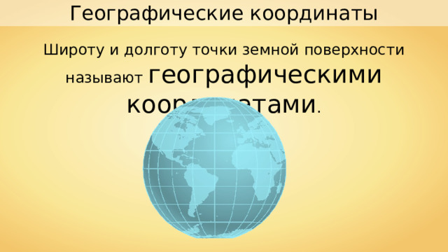 Географические координаты Широту и долготу точки земной поверхности называют географическими координатами . 