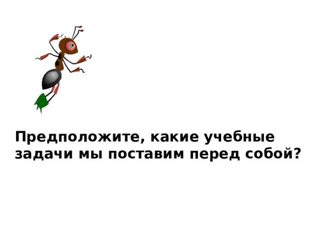 Предположите, какие учебные задачи мы поставим перед собой? 