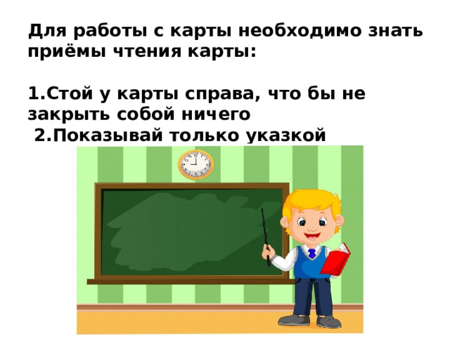 Для работы с карты необходимо знать приёмы чтения карты:  1.Стой у карты справа, что бы не закрыть собой ничего  2.Показывай только указкой 