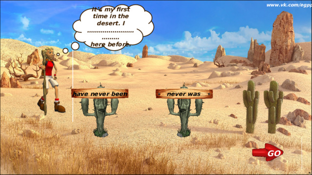 www.vk.com/egppt  It’s my first time in the desert. I …………………………… here before. have never been never was GO 