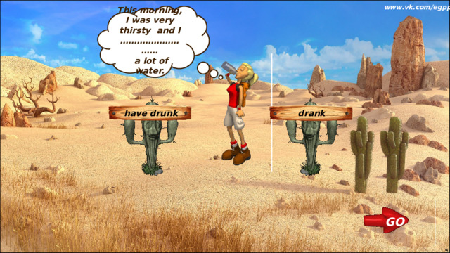 www.vk.com/egppt  This morning, I was very thirsty and I ………………………  a lot of water. have drunk drank GO 