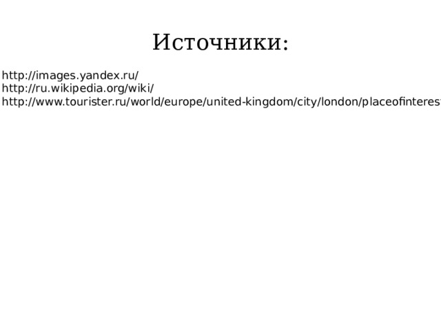 Источники: 1. http://images.yandex.ru/ 2. http://ru.wikipedia.org/wiki/ 3. http://www.tourister.ru/world/europe/united-kingdom/city/london/placeofinterest 
