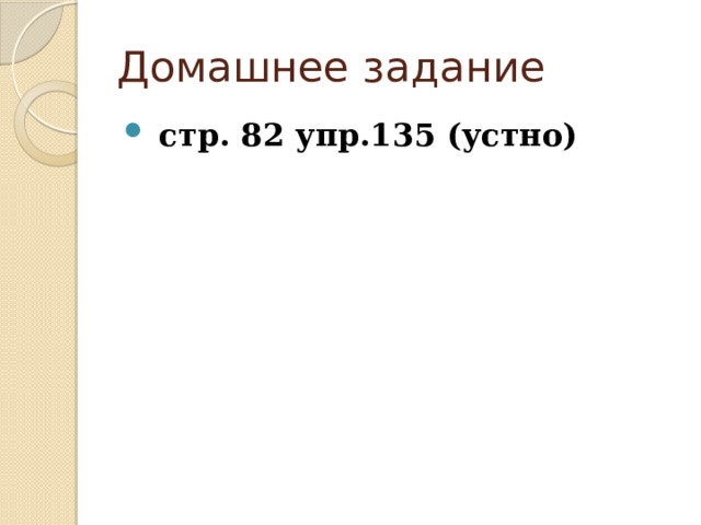 Домашнее задание  стр. 82 упр.135 (устно) 