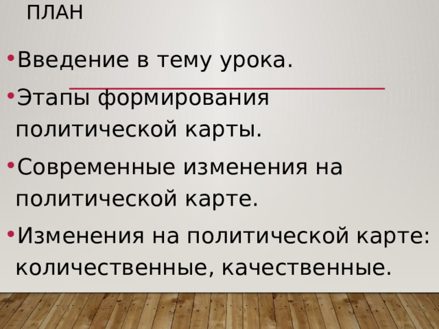 План Введение в тему урока. Этапы формирования политической карты. Современные изменения на политической карте. Изменения на политической карте: количественные, качественные. 