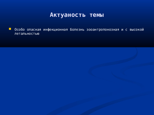 Актуаность темы Особо опасная инфекционная Болезнь зооантропонозная и с высокой летальностью 