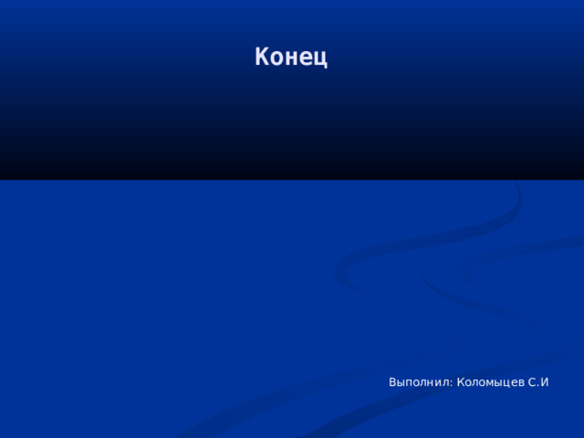 Конец Выполнил: Коломыцев С.И 