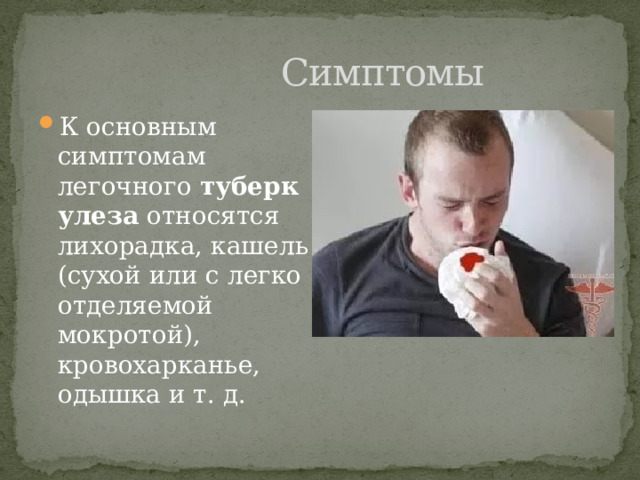 Симптомы К основным симптомам легочного  туберкулеза  относятся лихорадка, кашель (сухой или с легко отделяемой мокротой), кровохарканье, одышка и т. д.  
