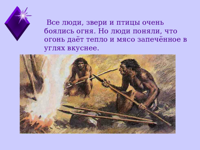  Все люди, звери и птицы очень боялись огня. Но люди поняли, что огонь даёт тепло и мясо запечённое в углях вкуснее. 